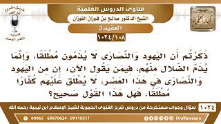 [108 -1024] ما حكم من يقول: إن من اليهود والنصارى في هذا العصر، لا يطلق عليهم كفارا مطلقا؟