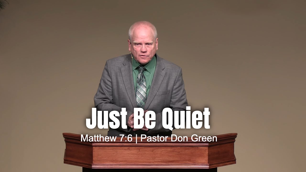 Just Be Quiet (Matthew 7:6) Pastor Don Green