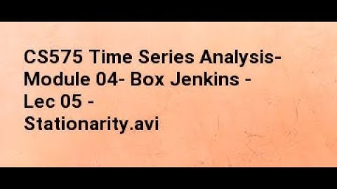 CS575 Time Series Analysis  Module 04  Box Jenkins   Lec 05   Stationarity