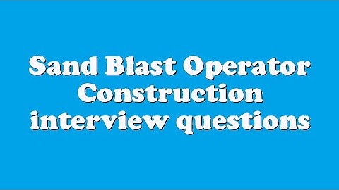 Sand Blast Operator Construction interview questions