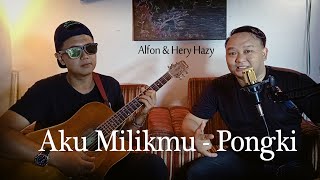 AKU MILIKMU - PONGKI (COVER) BY Alfon & Hery Hazy