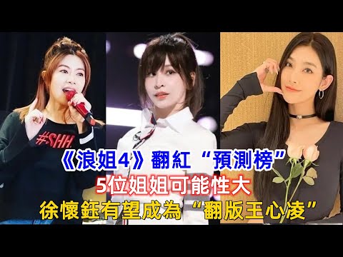 《浪姐4》翻紅“預測榜”：5位姐姐可能性大，徐懷鈺有望成為“翻版王心凌”！