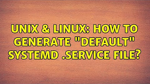 Unix & Linux: How to generate "default" systemd .service file? (2 Solutions!!)