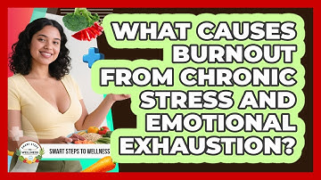 What Causes Burnout From Chronic Stress And Emotional Exhaustion? - Smart Steps to Wellness