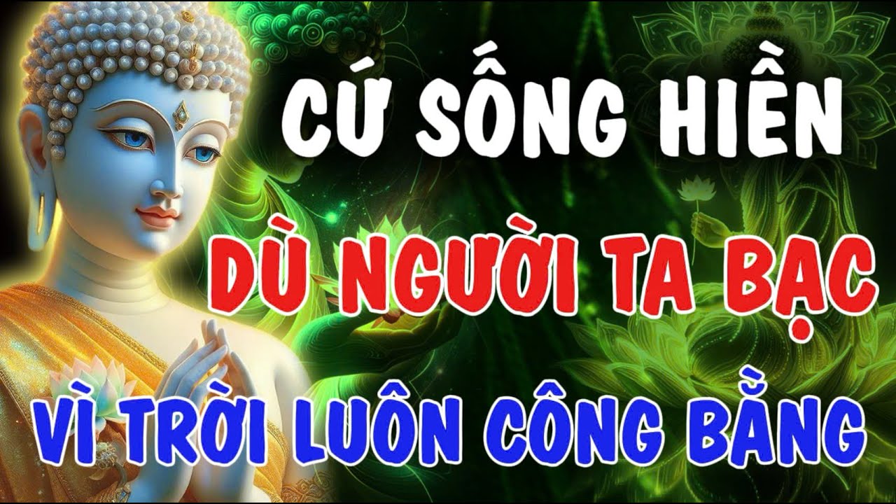 CỨ SỐNG HIỀN - DÙ NGƯỜI TA BẠC, VÌ TRỜI LUÔN CÔNG BẰNG  Phật Từ An Nhiên