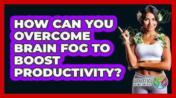 How Can You Overcome Brain Fog To Boost Productivity? - Holistic Balance And Bliss