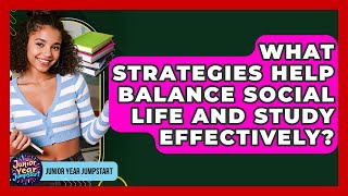 What Strategies Help Balance Social Life And Study Effectively - Junior Year Jumpstart