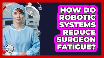 How Do Robotic Systems Reduce Surgeon Fatigue?