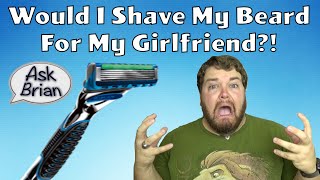 Would I Shave My Beard For My Girlfriend? - Ask Brian