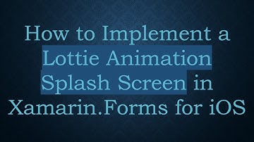 How to Implement a Lottie Animation Splash Screen in Xamarin.Forms for iOS