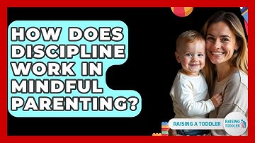 How Does Discipline Work In Mindful Parenting? - Raising A Toddler