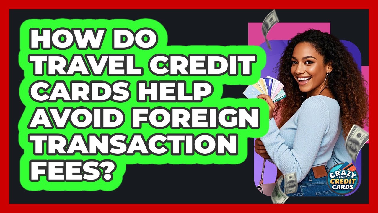 How Do Travel Credit Cards Help Avoid Foreign Transaction Fees? - Crazy About Credit Cards