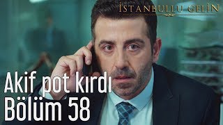 İstanbullu Gelin 58. Bölüm - Akif Pot Kırdı