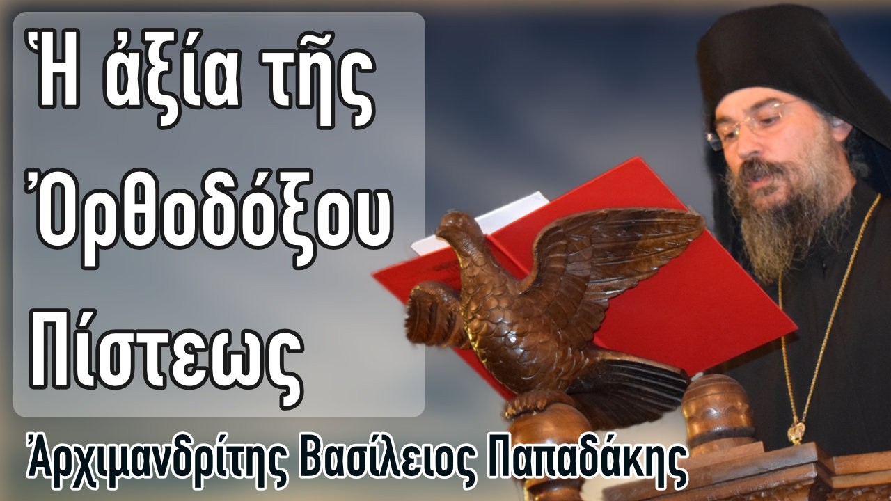 Πατήρ Βασίλειος Παπαδάκης - Ἡ ἀξία τῆς Ὀρθοδόξου Πίστεως