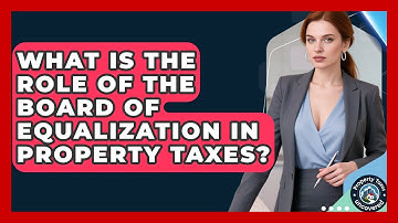 What Is The Role Of The Board Of Equalization In Property Taxes? - Property Taxes Uncovered