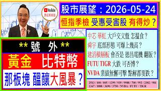 👉號外 : 黃金 比特幣 -- 那板塊 醞釀大風暴？😱/恒指季檢 受惠受害股 有得炒？🤔/聯想 十年磨一劍 見收成？🤗/中芯 華虹 大戶交义盤揾食？🤑/舜宇 底部形態 爆幾高？💥/2026-05-24