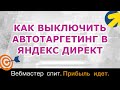 Как выключить автотаргетинг в Яндекс Директ в 2024 году