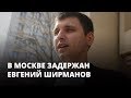 В Москве задержан Евгений Ширманов