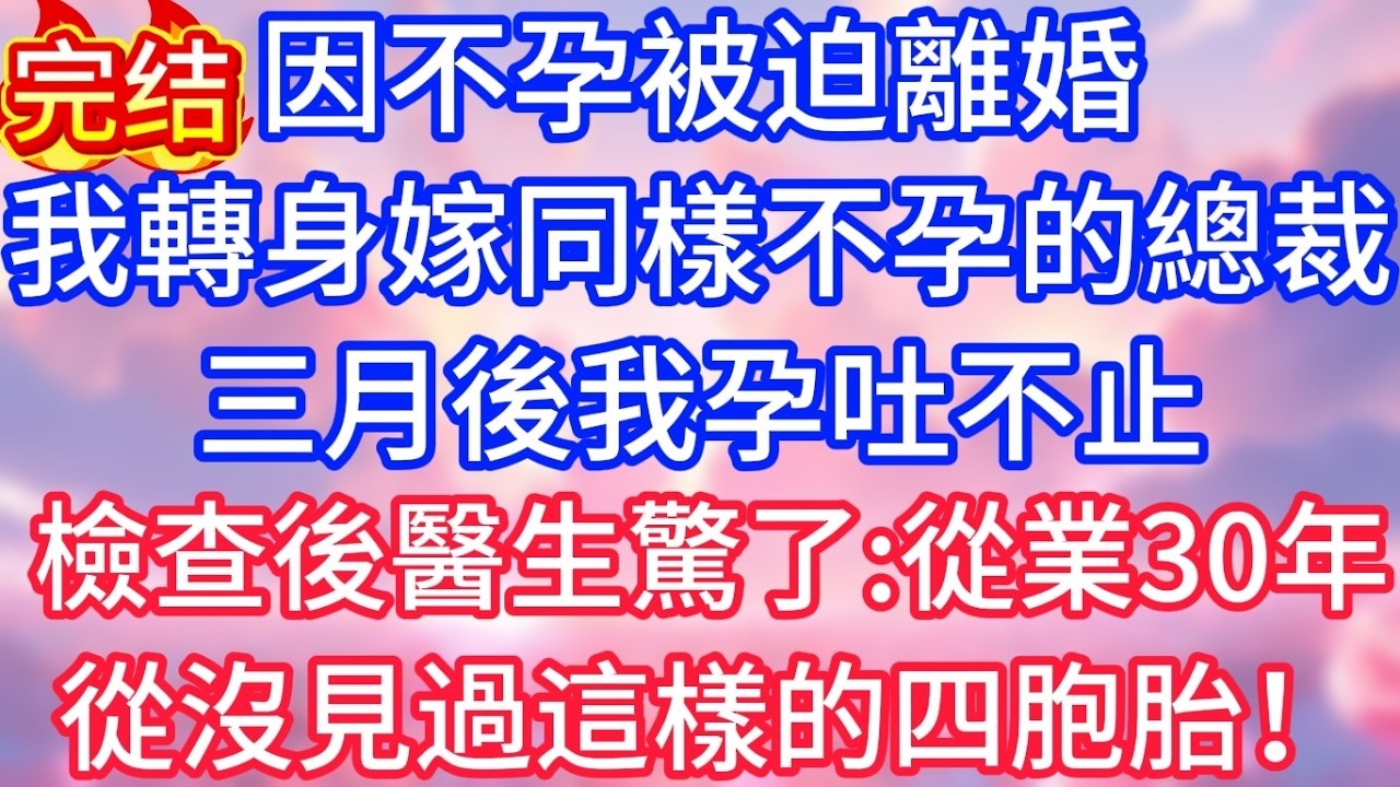 【情感故事】因不孕被迫離婚，我轉身嫁同樣不孕的總裁，三月後我孕吐不止，檢查後醫生驚了：從業30年，從沒見過這樣的四胞胎！#故事 #人生哲理