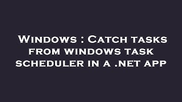 Windows : Catch tasks from windows task scheduler in a .net app