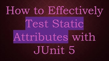 How to Effectively Test Static Attributes with JUnit 5