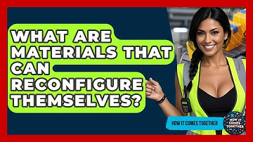 What Are Materials That Can Reconfigure Themselves? - How It Comes Together