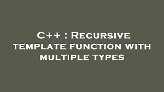 C++ : Recursive template function with multiple types