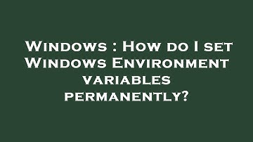 Windows : How do I set Windows Environment variables permanently?