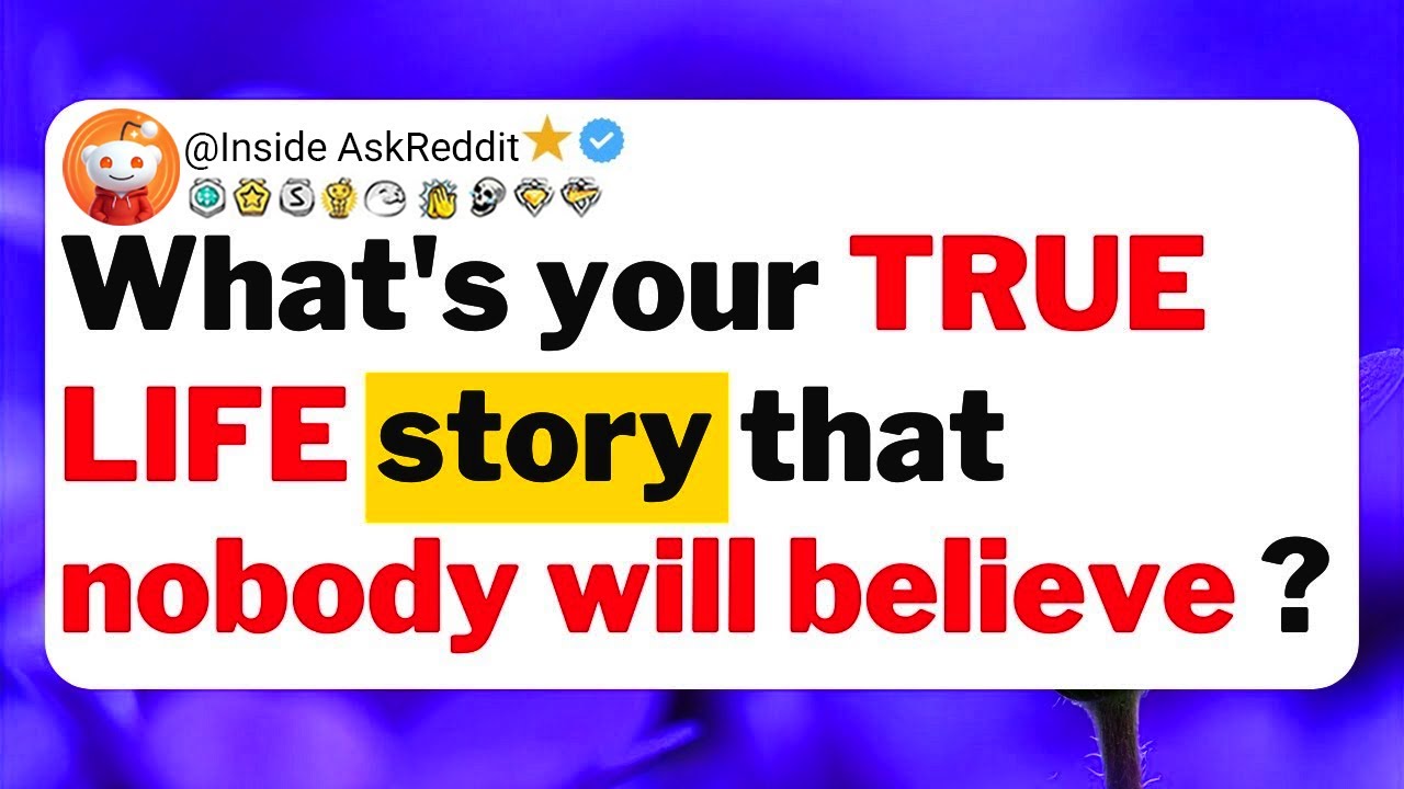 What's your true life story that nobody will believe ?