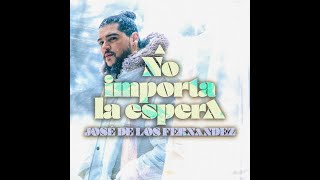 José de los Fernandez- NO IMPORTA LA ESPERA
