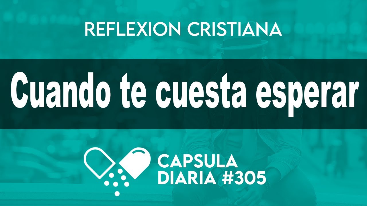 La Cápsula de Hoy - CUANDO TE CUESTA ESPERAR - Reflexión - La dosis diaria de hoy