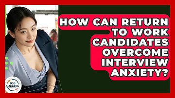 How Can Return To Work Candidates Overcome Interview Anxiety? - Job Success Network