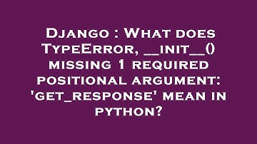 Django : What does TypeError, __init__() missing 1 required positional argument: 
