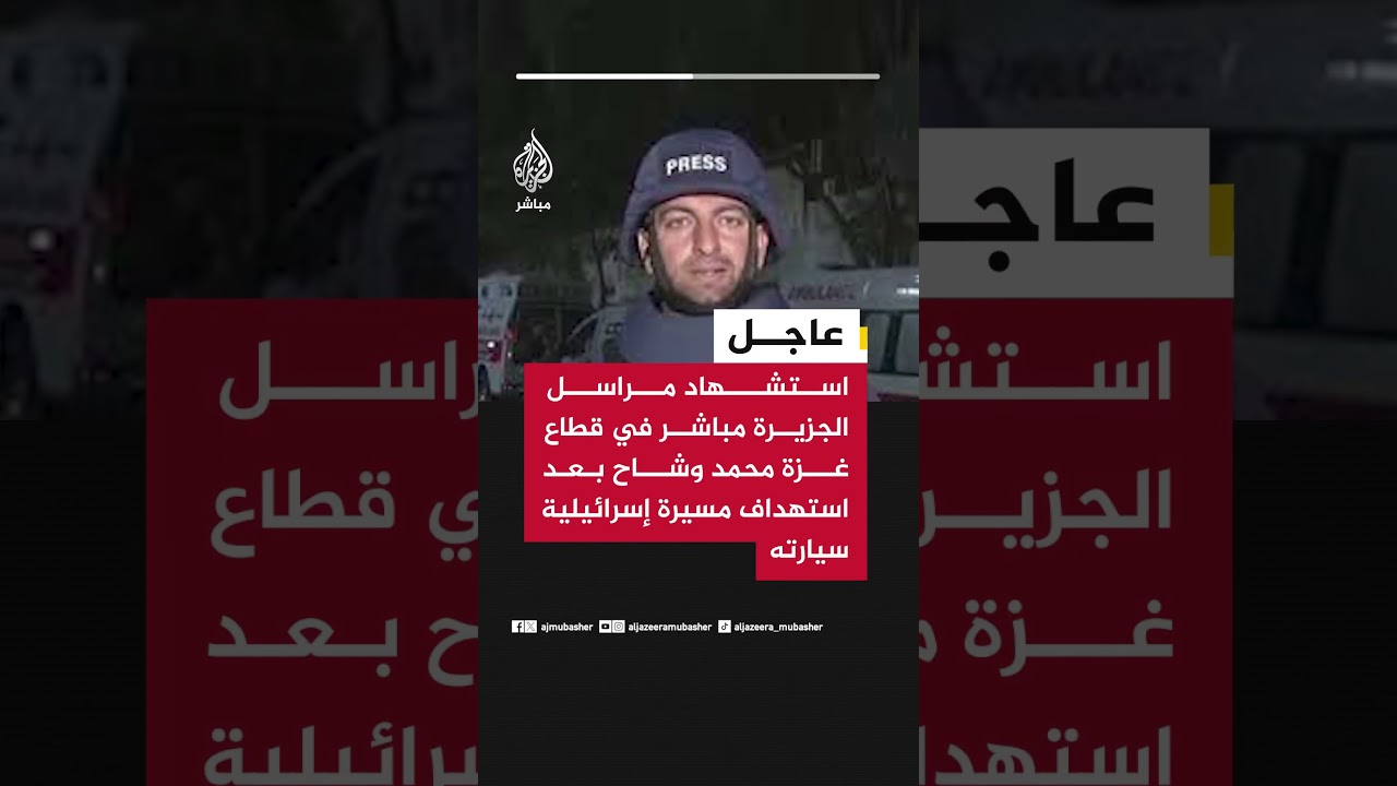 عاجل | استشهاد مراسل الجزيرة مباشر في قطاع غزة محمد وشاح بعد استهداف مسيرة إسرائيلية سيارته