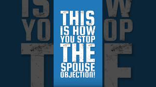 THIS IS HOW YOU STOP THE SPOUSE OBJECTION