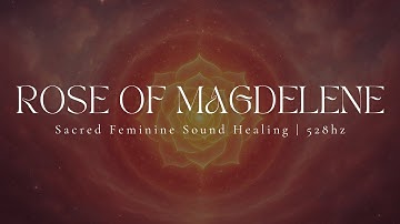 ROSE OF MAGDELENE | Venus Rose Codes | Sacred Feminine Sound Healing | 528hz