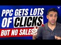 PPC Gets Lots of Clicks but No Sales??!