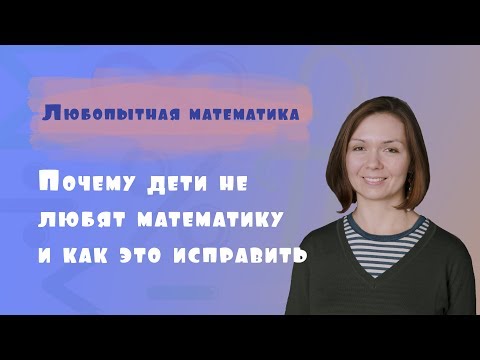 Почему дети не любят математику и как это исправить