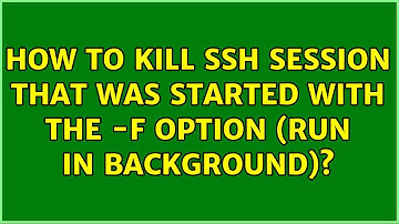 Unix & Linux: How to kill SSH session that was started with the -f option (run in background)?