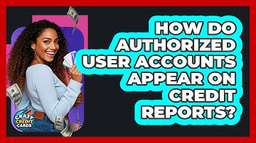 How Do Authorized User Accounts Appear on Credit Reports?