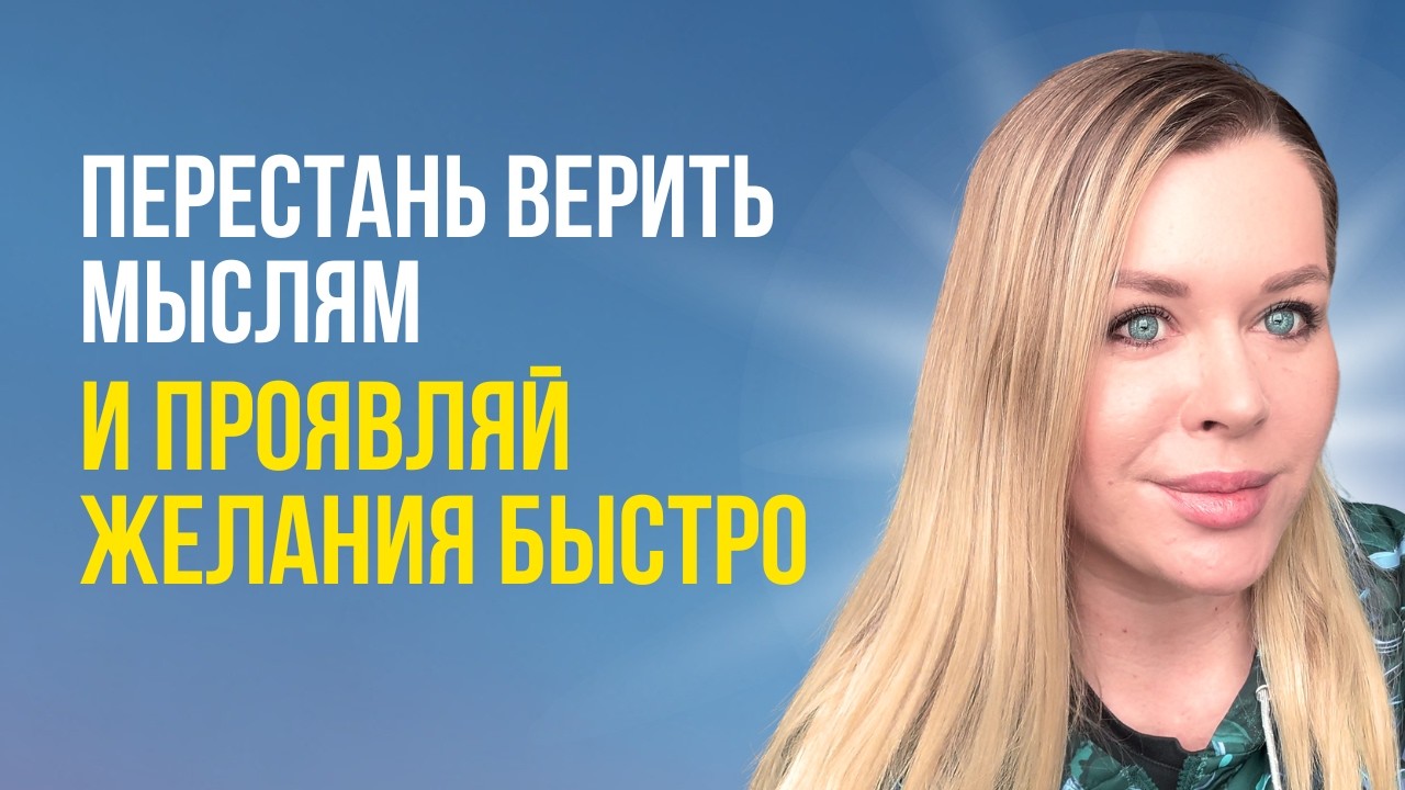 Перестань верить своим мыслям и проявляй желания быстро