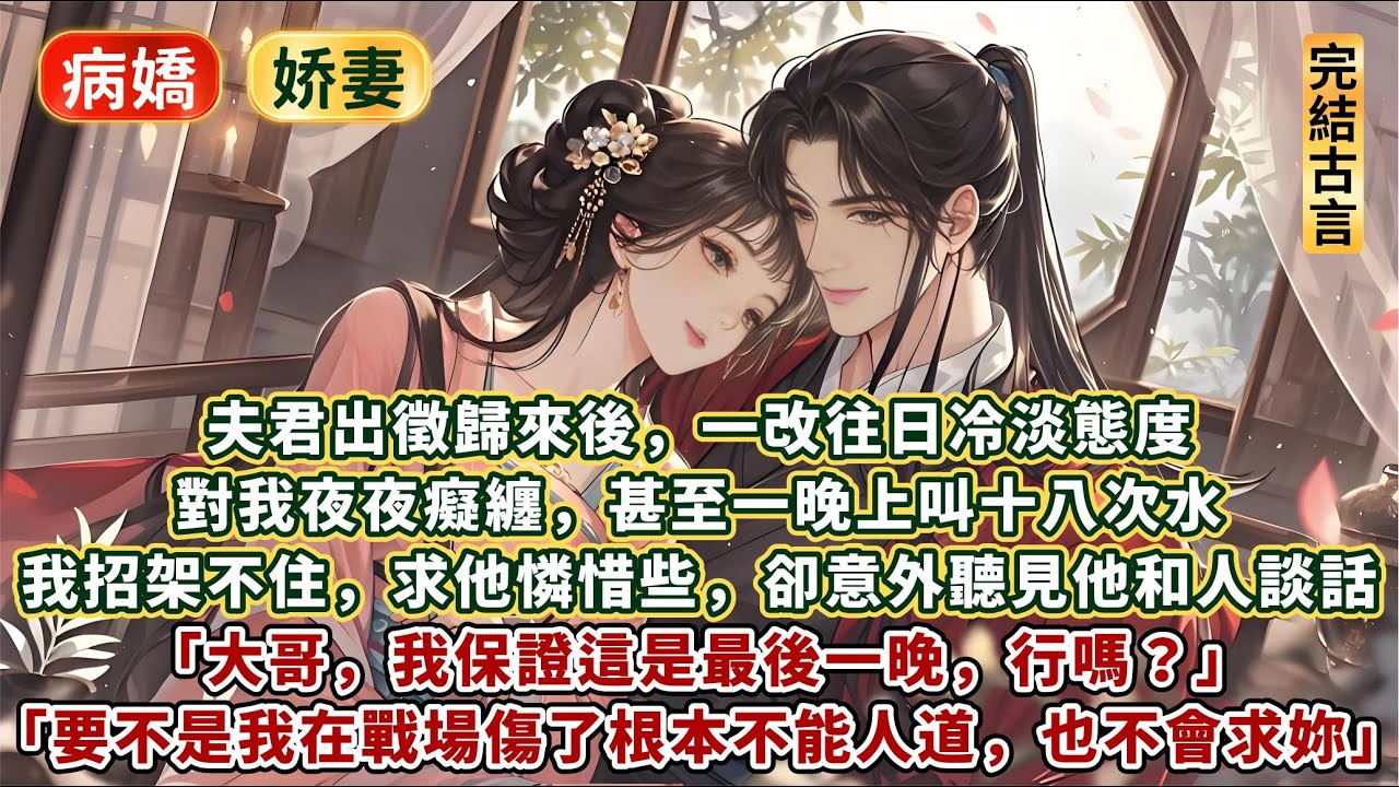 完結有意思很哇塞澀澀文：夫君出徵歸來後，一改往日冷淡態度。對我夜夜癡纏，甚至一晚上叫十八次水。我招架不住，求他憐惜些，卻意外聽見他和人談話：大哥，我保證這是最後一晚。妳與我是一胎雙生，惠娘她不會發現的