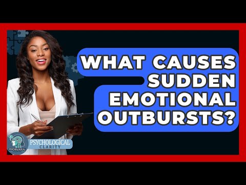 What Causes Sudden Emotional Outbursts Psychological Clarity