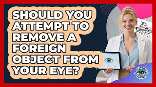 Should You Attempt To Remove A Foreign Object From Your Eye?