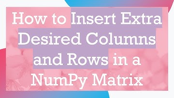 How to Insert Extra Desired Columns and Rows in a NumPy Matrix