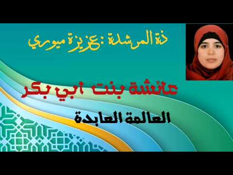 عائشة بنت أبي بكر الصديق رضي الله عنها العالمة العابدة الأستاذة المرشدة عزيزة ميوري