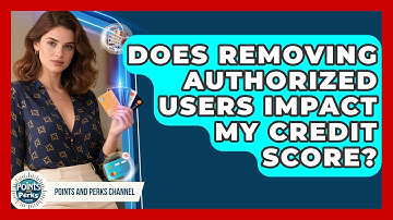 Does Removing Authorized Users Impact My Credit Score? | Points and Perks Channel News