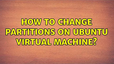 Ubuntu: How to change partitions on Ubuntu virtual machine? (3 Solutions!!)