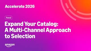 Amazon Accelerate 2026: Expand Your Catalog: A Multi-Channel Approach to Selection Guide