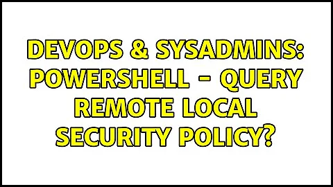 DevOps & SysAdmins: Powershell - Query remote Local Security Policy?